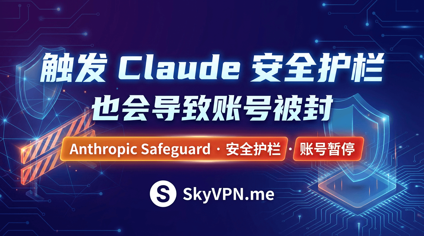 2026 年 7 月 Claude 封号解读: 触发模型安全护栏 Anthropic Safeguard 也会导致封号