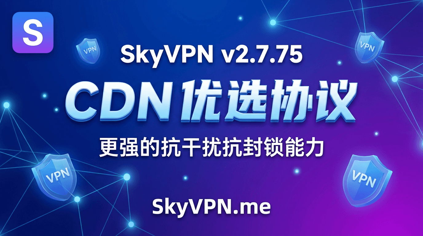 SkyVPN v2.7.75 深度优化的 CDN 优选协议，更强的抗干扰抗封锁能力